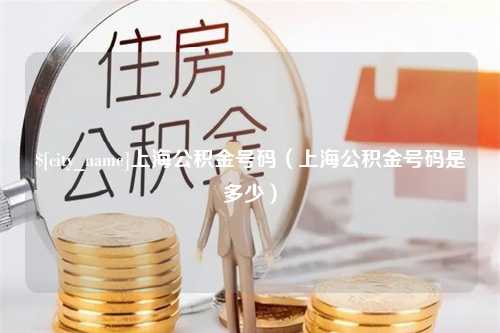 惠东上海公积金号码（上海公积金号码是多少）