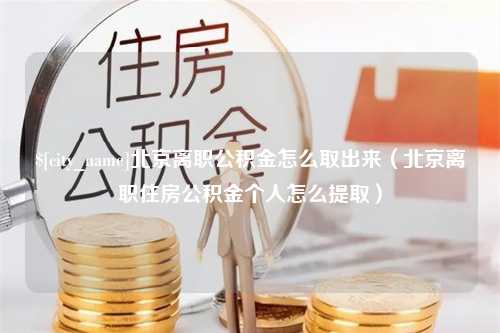 惠东北京离职公积金怎么取出来（北京离职住房公积金个人怎么提取）