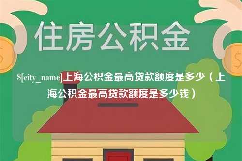 惠东上海公积金最高贷款额度是多少（上海公积金最高贷款额度是多少钱）